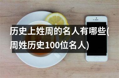 历史上姓周的名人有哪些(周姓历史100位名人)