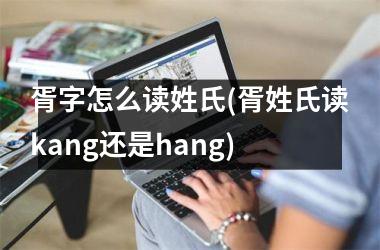 胥字怎么读姓氏(胥姓氏读kang还是hang)