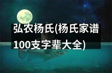 弘农杨氏(杨氏家谱100支字辈大全)