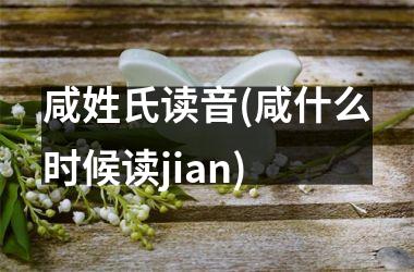 <h3>咸姓氏读音(咸什么时候读jian)