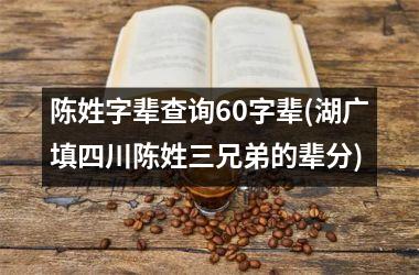 <h3>陈姓字辈查询60字辈(湖广填四川陈姓三兄弟的辈分)