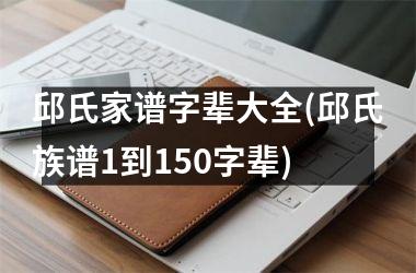 邱氏家谱字辈大全(邱氏族谱1到150字辈)