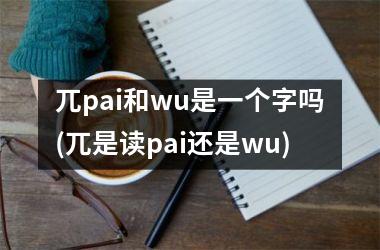 <h3>兀pai和wu是一个字吗(兀是读pai还是wu)