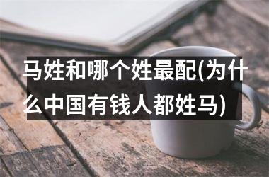 马姓和哪个姓最配(为什么有钱人都姓马)