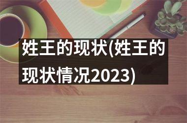 <h3>姓王的现状(姓王的现状情况2025)