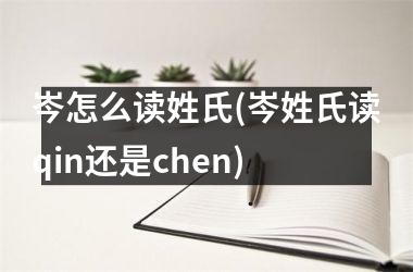 <h3>岑怎么读姓氏(岑姓氏读qin还是chen)