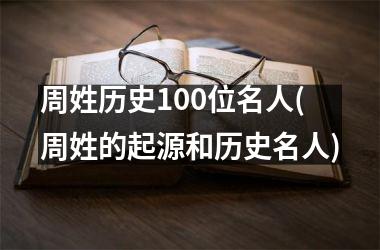 <h3>周姓历史100位名人(周姓的起源和历史名人)