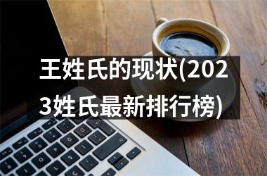 王姓氏的现状(2025姓氏最新排行榜)