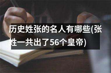 <h3>历史姓张的名人有哪些(张姓一共出了56个皇帝)