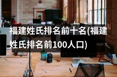 福建姓氏排名前十名(福建姓氏排名前100人口)