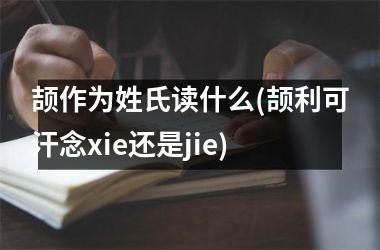 <h3>颉作为姓氏读什么(颉利可汗念xie还是jie)