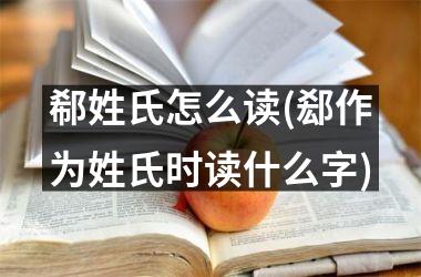 郗姓氏怎么读(郄作为姓氏时读什么字)