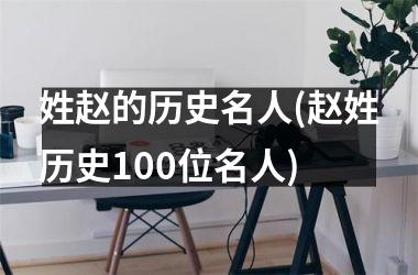 姓赵的历史名人(赵姓历史100位名人)