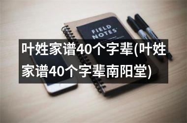 <h3>叶姓家谱40个字辈(叶姓家谱40个字辈南阳堂)