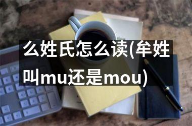 <h3>么姓氏怎么读(牟姓叫mu还是mou)