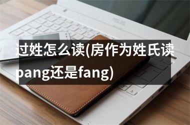 过姓怎么读(房作为姓氏读pang还是fang)