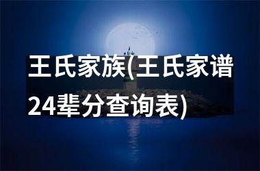 王氏家族(王氏家谱24辈分查询表)