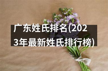 <h3>广东姓氏排名(2023年最新姓氏排行榜)