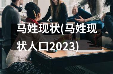 <h3>马姓现状(马姓现状人口2025)