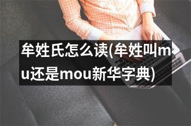 <h3>牟姓氏怎么读(牟姓叫mu还是mou新华字典)