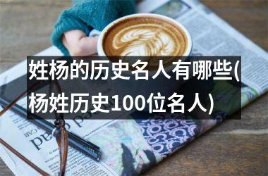 <h3>姓杨的历史名人有哪些(杨姓历史100位名人)