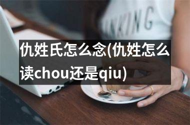 <h3>仇姓氏怎么念(仇姓怎么读chou还是qiu)