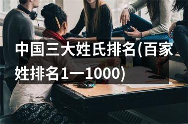 三大姓氏排名(百家姓排名1一1000)