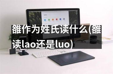 <h3>雒作为姓氏读什么(雒读lao还是luo)