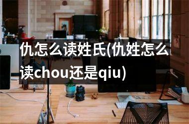 仇怎么读姓氏(仇姓怎么读chou还是qiu)