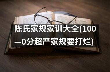 陈氏家规家训大全(100—0分超严家规要打烂)