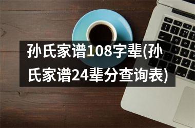 孙氏家谱108字辈(孙氏家谱24辈分查询表)