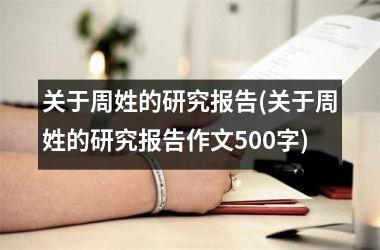 <h3>关于周姓的研究报告(关于周姓的研究报告作文500字)