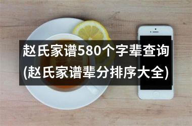 <h3>赵氏家谱580个字辈查询(赵氏家谱辈分排序大全)