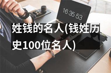 姓钱的名人(钱姓历史100位名人)