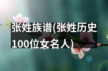 <h3>张姓族谱(张姓历史100位女名人)