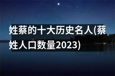 <h3>姓蔡的十大历史名人(蔡姓人口数量2025)