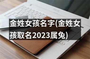 <h3>金姓女孩名字(金姓女孩取名2025属兔)