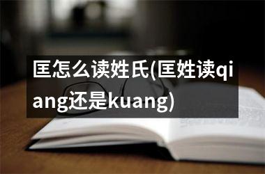 匡怎么读姓氏(匡姓读qiang还是kuang)