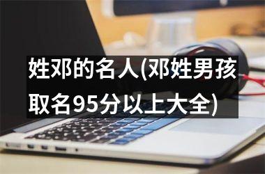 姓邓的名人(邓姓男孩取名95分以上大全)