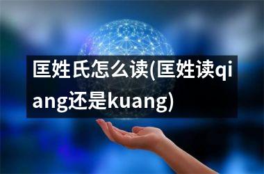 <h3>匡姓氏怎么读(匡姓读qiang还是kuang)