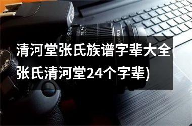 <h3>清河堂张氏族谱字辈大全(张氏清河堂24个字辈)