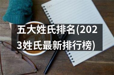 <h3>五大姓氏排名(2025姓氏最新排行榜)