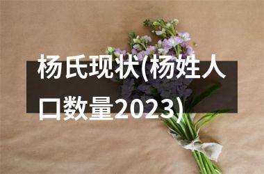 <h3>杨氏现状(杨姓人口数量2025)