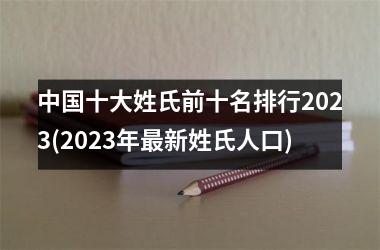 <h3>十大姓氏前十名排行2025(2025年最新姓氏人口)