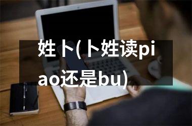 <h3>姓卜(卜姓读piao还是bu)