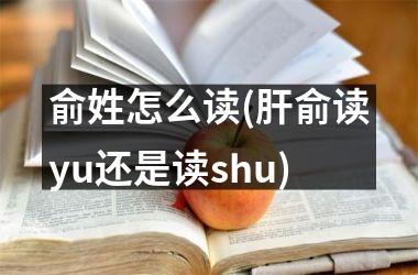 <h3>俞姓怎么读(肝俞读yu还是读shu)