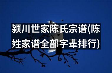 <h3>颍川世家陈氏宗谱(陈姓家谱全部字辈排行)