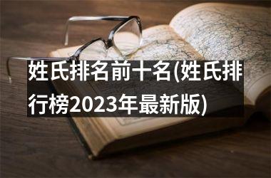 <h3>姓氏排名前十名(姓氏排行榜2025年最新版)