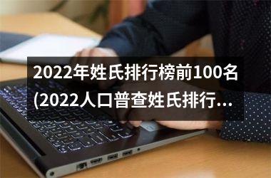 <h3>2025年姓氏排行榜前100名(2025人口普查姓氏排行榜)