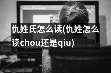 <h3>仇姓氏怎么读(仇姓怎么读chou还是qiu)